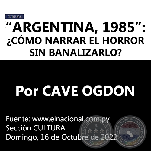 “ARGENTINA, 1985”: ¿CÓMO NARRAR EL HORROR SIN BANALIZARLO? - Por CAVE OGDON -  Domingo, 16 de Octubre de 2022